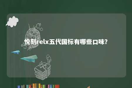 悦刻relx五代国标有哪些口味？ 